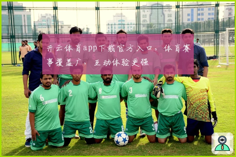 开云体育app下载官方入口，体育赛事覆盖广，互动体验更强