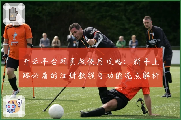 开云平台网页版使用攻略：新手上路必看的注册教程与功能亮点解析