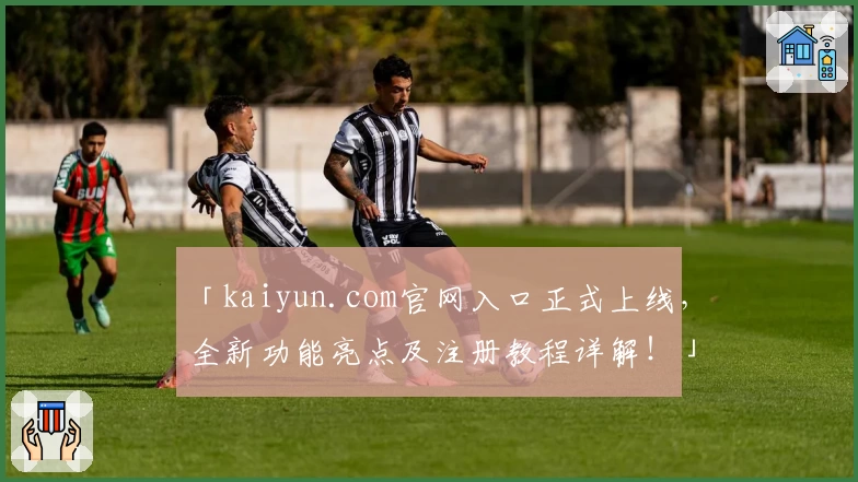 「kaiyun.com官网入口正式上线，全新功能亮点及注册教程详解！」