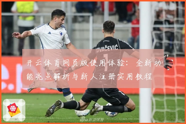 开云体育网页版使用体验：全新功能亮点解析与新人注册实用教程