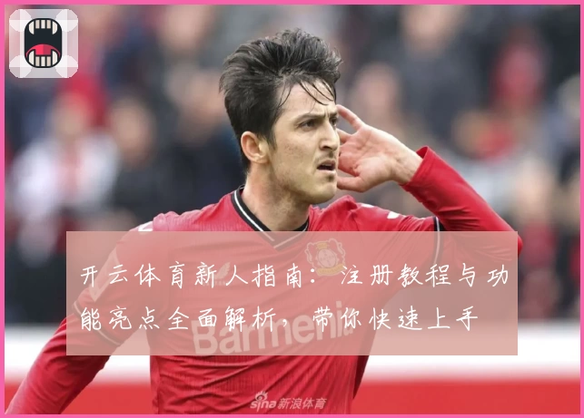 开云体育新人指南：注册教程与功能亮点全面解析，带你快速上手