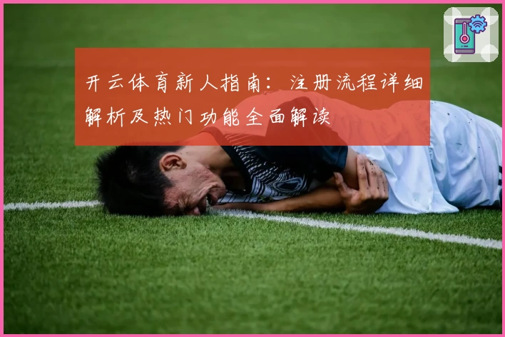 开云体育新人指南：注册流程详细解析及热门功能全面解读