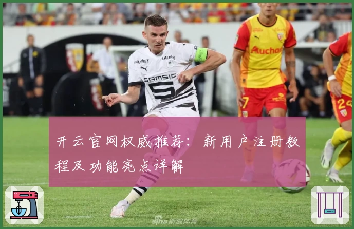 开云官网权威推荐：新用户注册教程及功能亮点详解