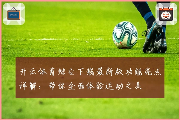 开云体育综合下载最新版功能亮点详解，带你全面体验运动之美