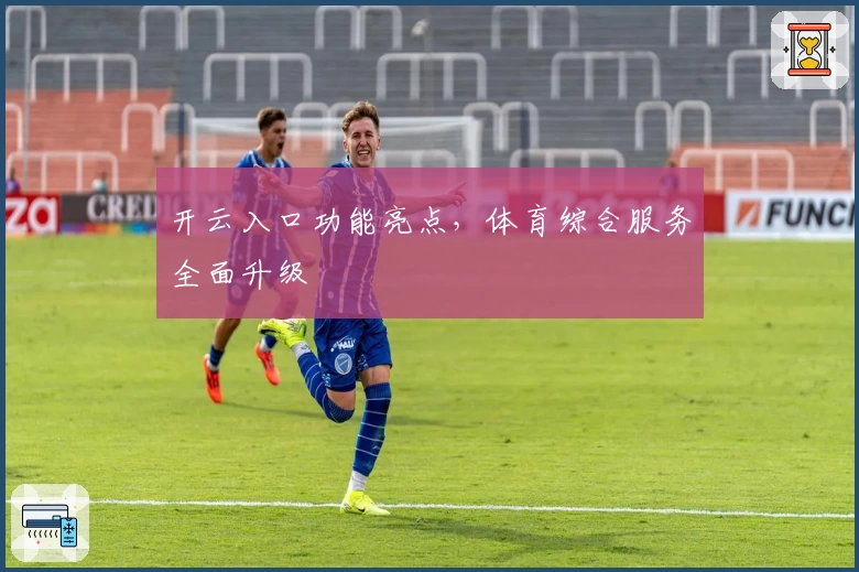 开云入口功能亮点，体育综合服务全面升级