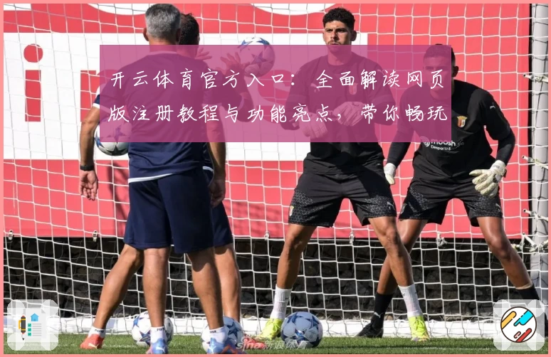 开云体育官方入口：全面解读网页版注册教程与功能亮点，带你畅玩无阻