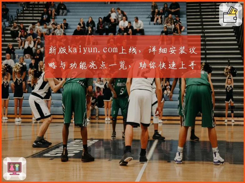 新版kaiyun.com上线，详细安装攻略与功能亮点一览，助你快速上手