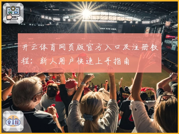 开云体育网页版官方入口及注册教程：新人用户快速上手指南