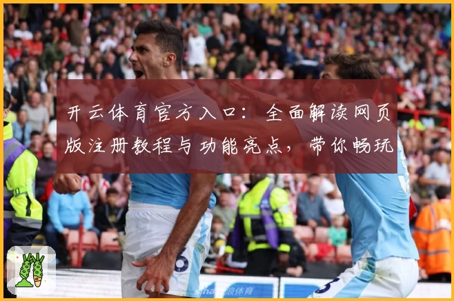 开云体育官方入口：全面解读网页版注册教程与功能亮点，带你畅玩无阻
