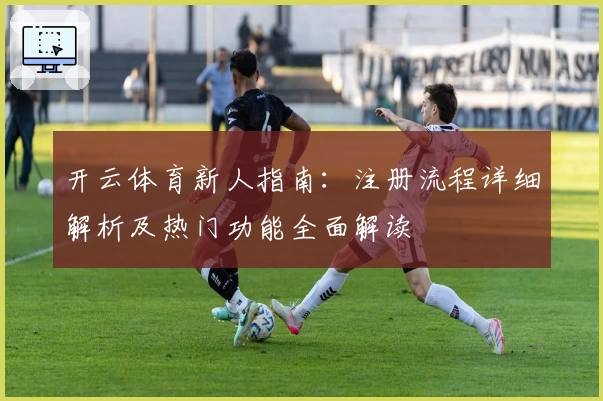开云体育新人指南：注册流程详细解析及热门功能全面解读