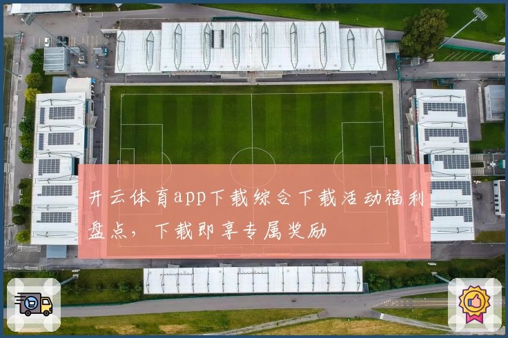 开云体育app下载综合下载活动福利盘点，下载即享专属奖励