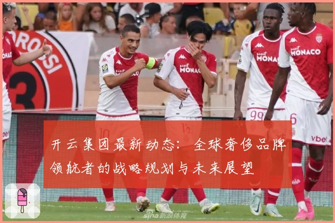 开云集团最新动态：全球奢侈品牌领航者的战略规划与未来展望