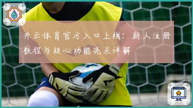 开云体育官方入口上线：新人注册教程与核心功能亮点详解