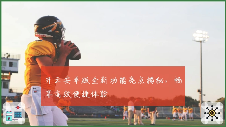 开云安卓版全新功能亮点揭秘,畅享高效便捷体验