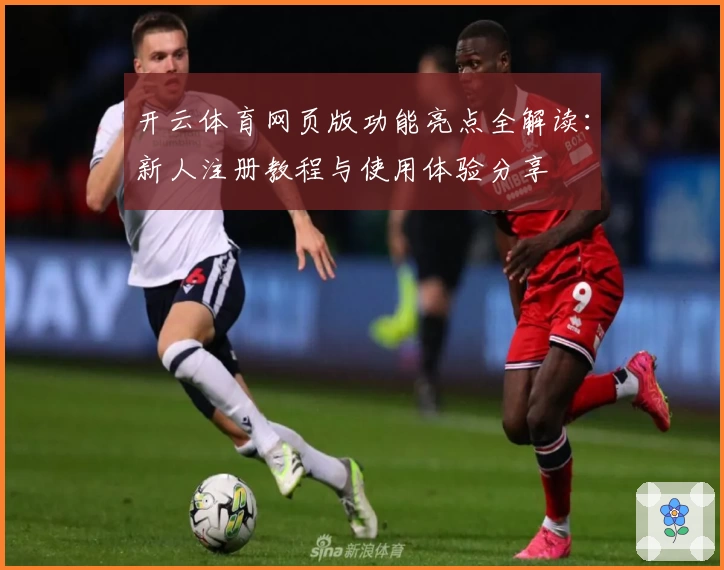 开云体育网页版功能亮点全解读：新人注册教程与使用体验分享