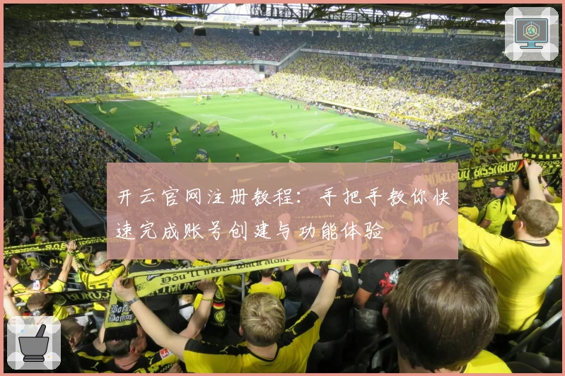 开云官网注册教程：手把手教你快速完成账号创建与功能体验