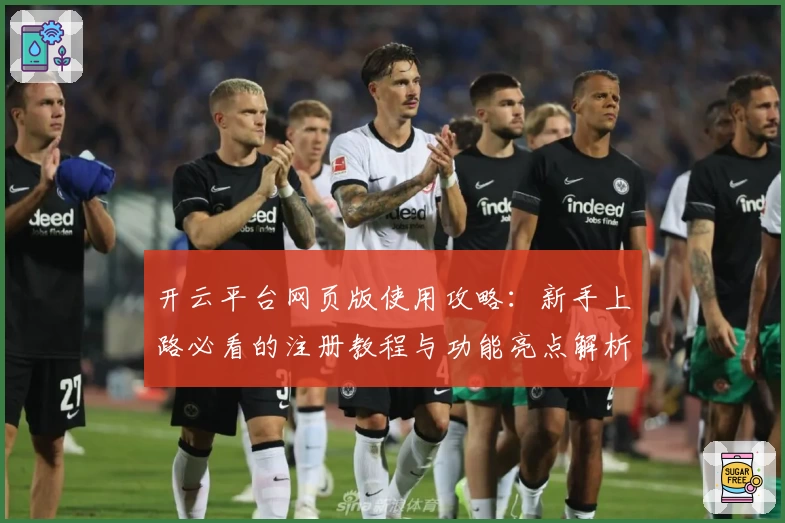 开云平台网页版使用攻略：新手上路必看的注册教程与功能亮点解析