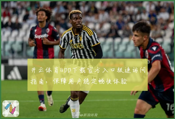 开云体育app下载官方入口极速访问指南，保障用户稳定畅快体验
