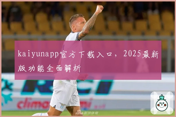 kaiyunapp官方下载入口，2025最新版功能全面解析