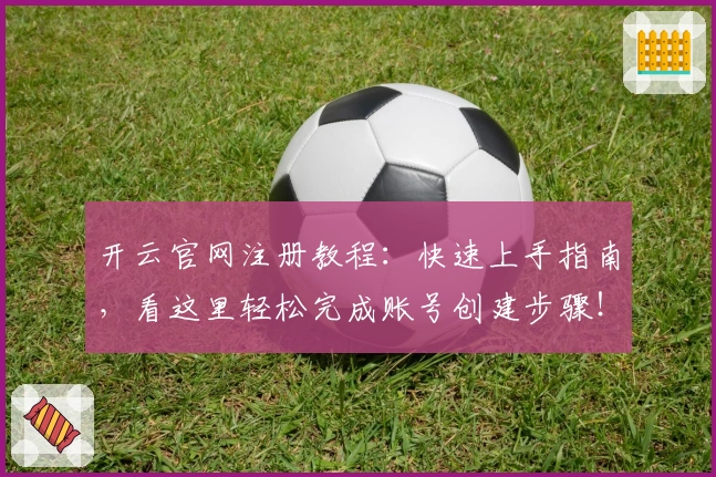 开云官网注册教程：快速上手指南，看这里轻松完成账号创建步骤！