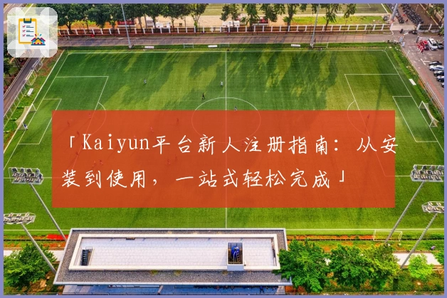 「Kaiyun平台新人注册指南:从安装到使用,一站式轻松完成」