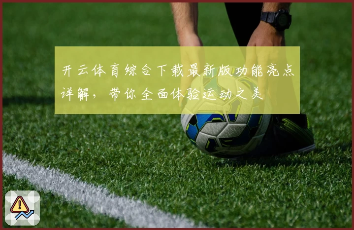 开云体育综合下载最新版功能亮点详解，带你全面体验运动之美