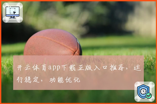 开云体育app下载正版入口推荐，运行稳定，功能优化