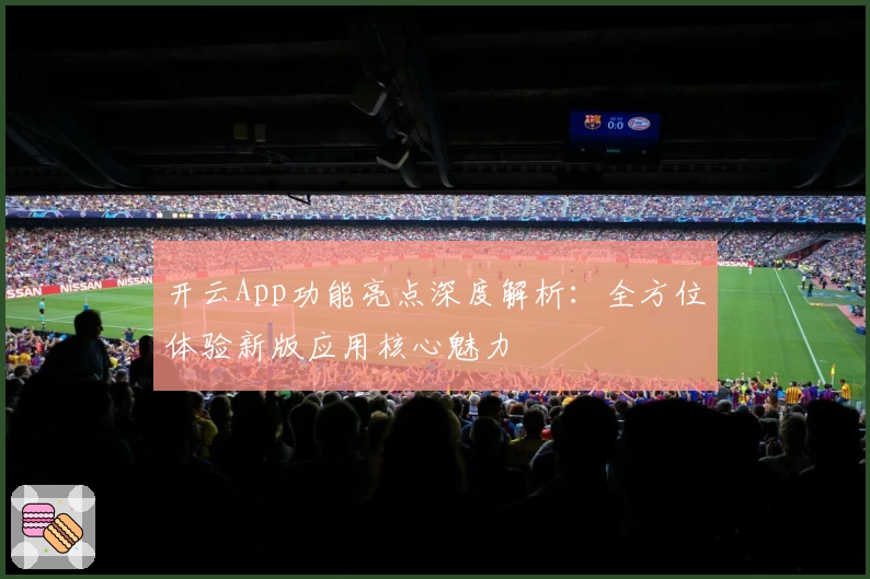 开云App功能亮点深度解析：全方位体验新版应用核心魅力