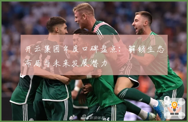 开云集团年度口碑盘点：解锁生态布局与未来发展潜力