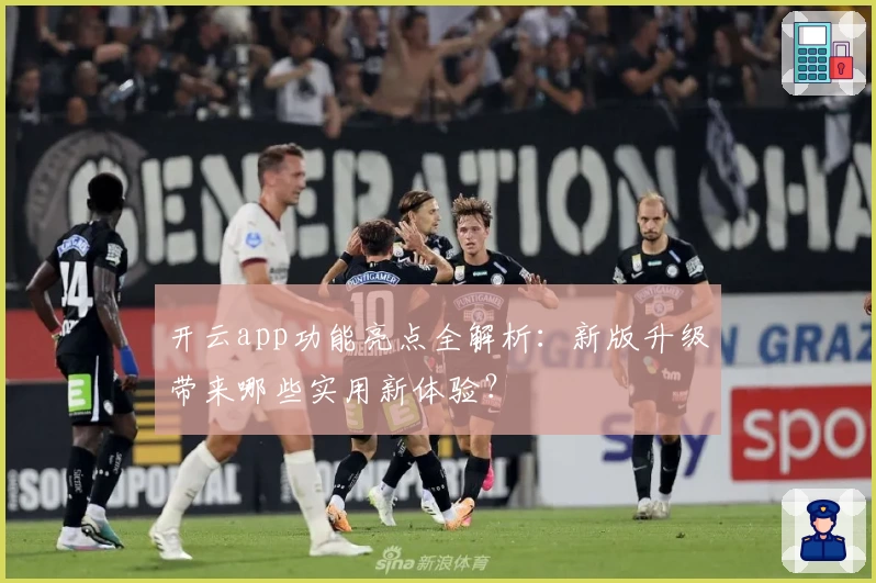 开云app功能亮点全解析：新版升级带来哪些实用新体验？