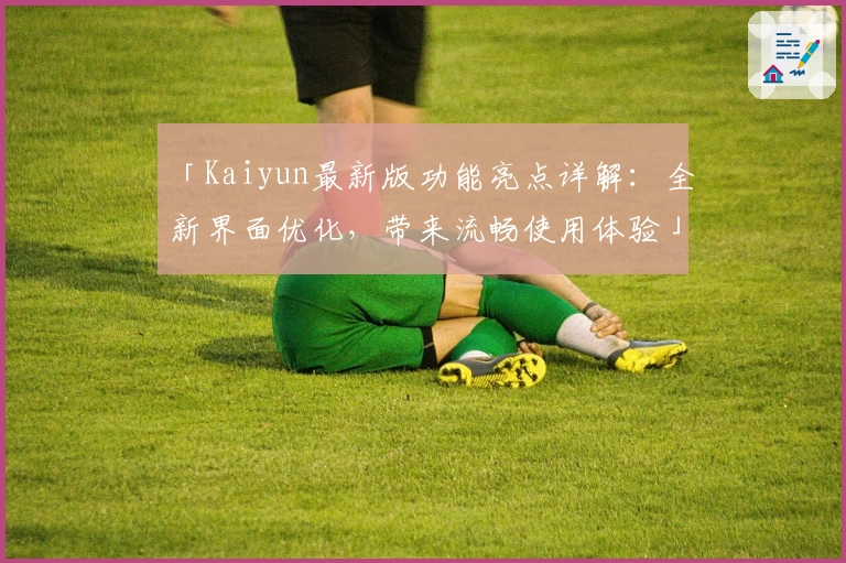 「Kaiyun最新版功能亮点详解:全新界面优化,带来流畅使用体验」