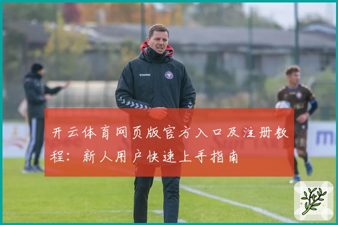 开云体育网页版官方入口及注册教程：新人用户快速上手指南