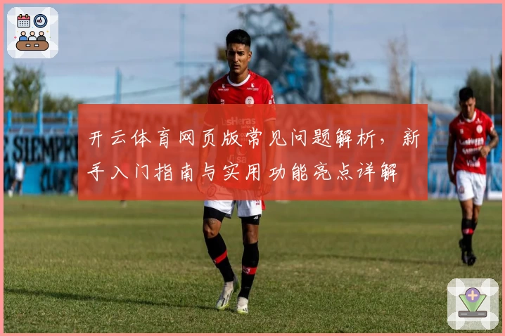 开云体育网页版常见问题解析，新手入门指南与实用功能亮点详解