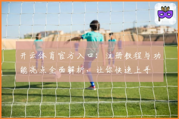开云体育官方入口：注册教程与功能亮点全面解析，让你快速上手