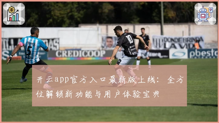 开云app官方入口最新版上线：全方位解锁新功能与用户体验宝典