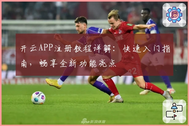 开云APP注册教程详解：快速入门指南，畅享全新功能亮点
