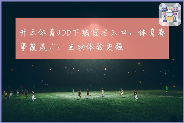 开云体育app下载官方入口，体育赛事覆盖广，互动体验更强