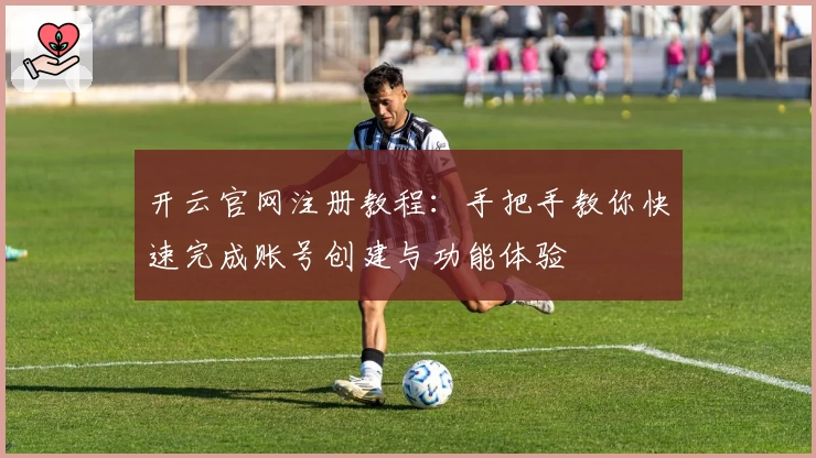 开云官网注册教程：手把手教你快速完成账号创建与功能体验