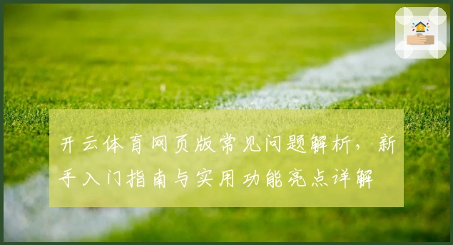 开云体育网页版常见问题解析，新手入门指南与实用功能亮点详解